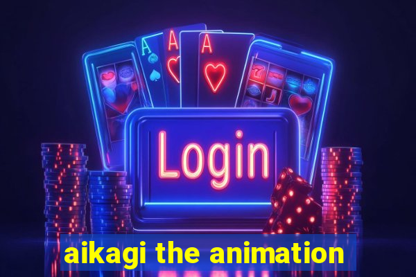 aikagi the animation